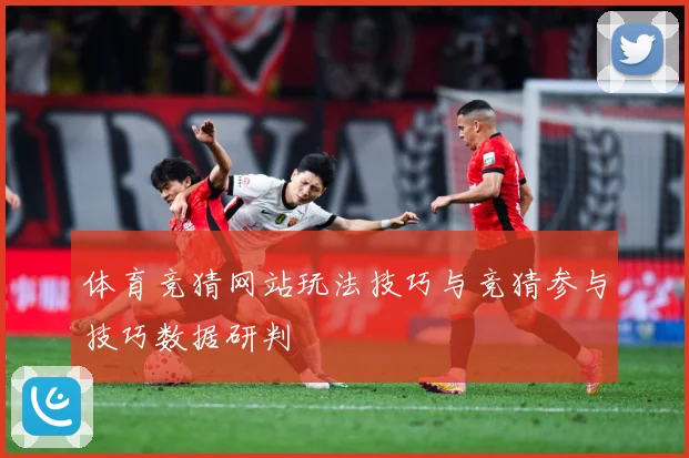 体育竞猜网站玩法技巧与竞猜参与技巧数据研判