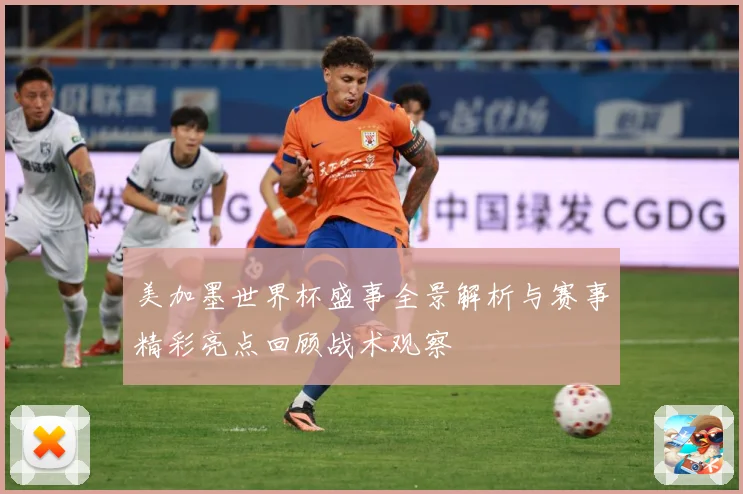 美加墨世界杯盛事全景解析与赛事精彩亮点回顾战术观察