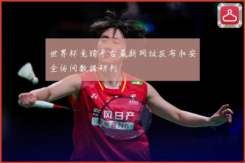世界杯竞猜平台最新网址发布和安全访问数据研判