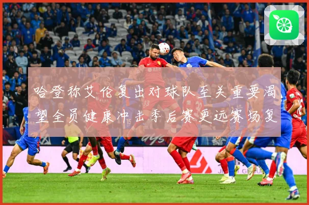 哈登称艾伦复出对球队至关重要渴望全员健康冲击季后赛更远赛场复盘