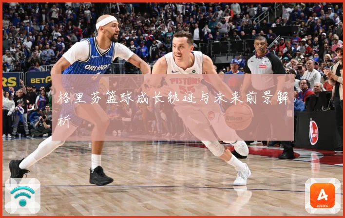 格里芬篮球成长轨迹与未来前景解析