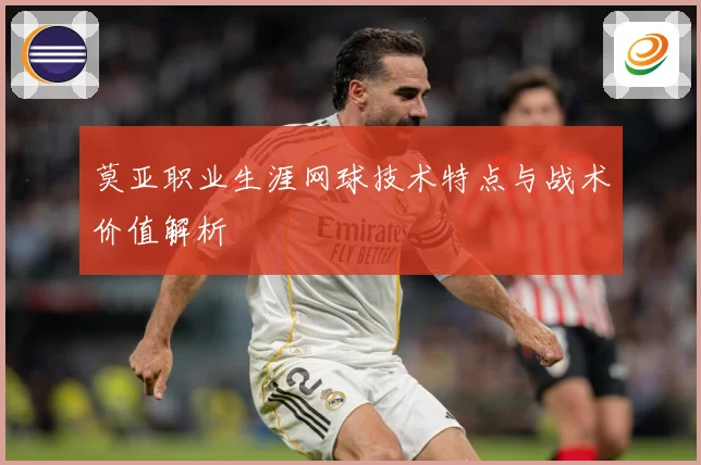 莫亚职业生涯网球技术特点与战术价值解析