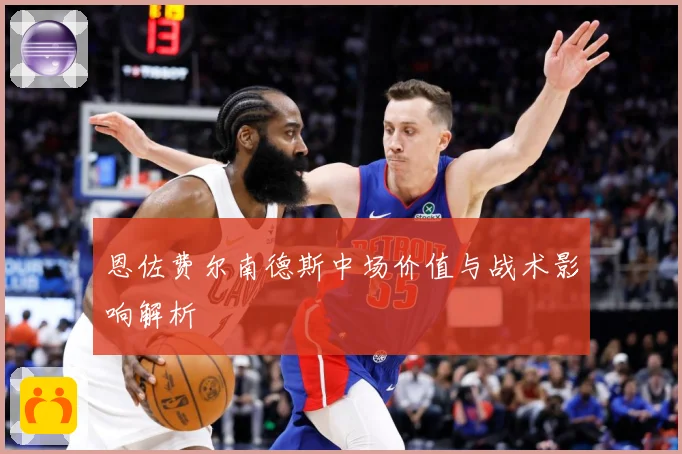 恩佐费尔南德斯中场价值与战术影响解析