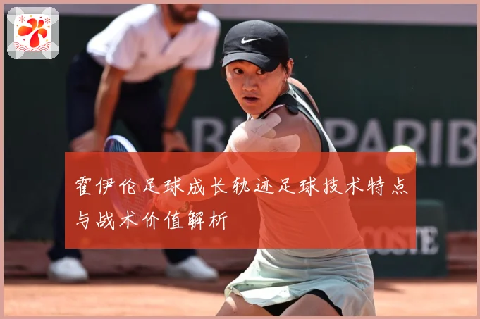 霍伊伦足球成长轨迹足球技术特点与战术价值解析