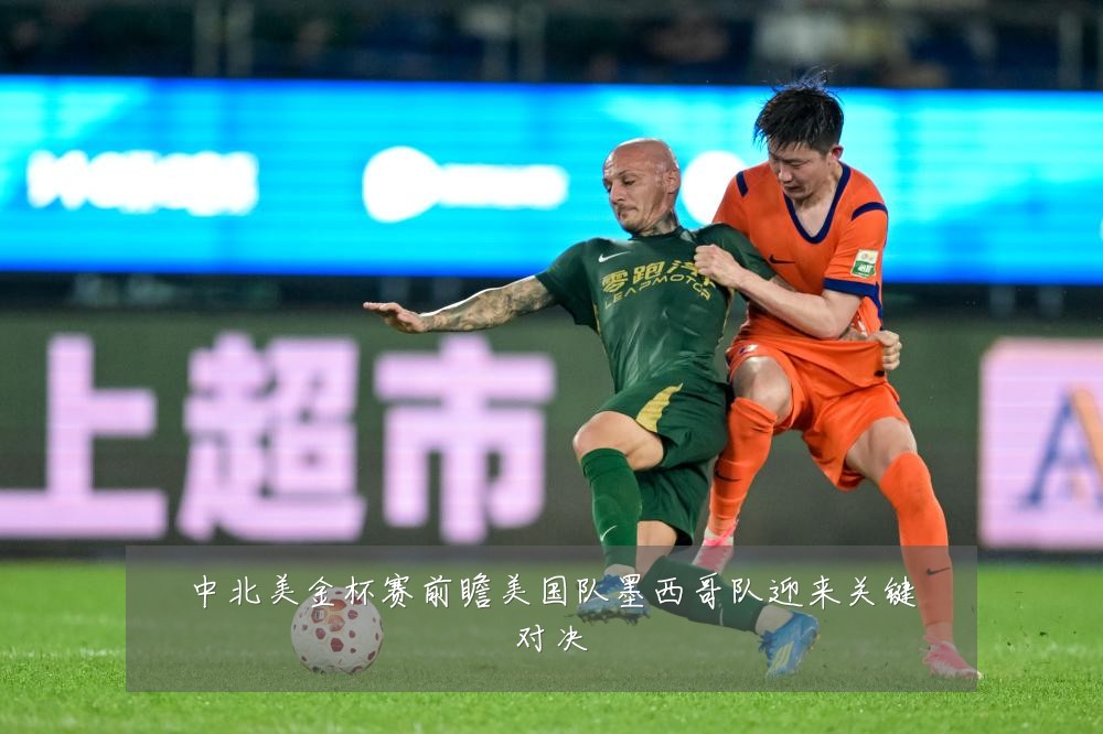 中北美金杯赛前瞻美国队墨西哥队迎来关键对决