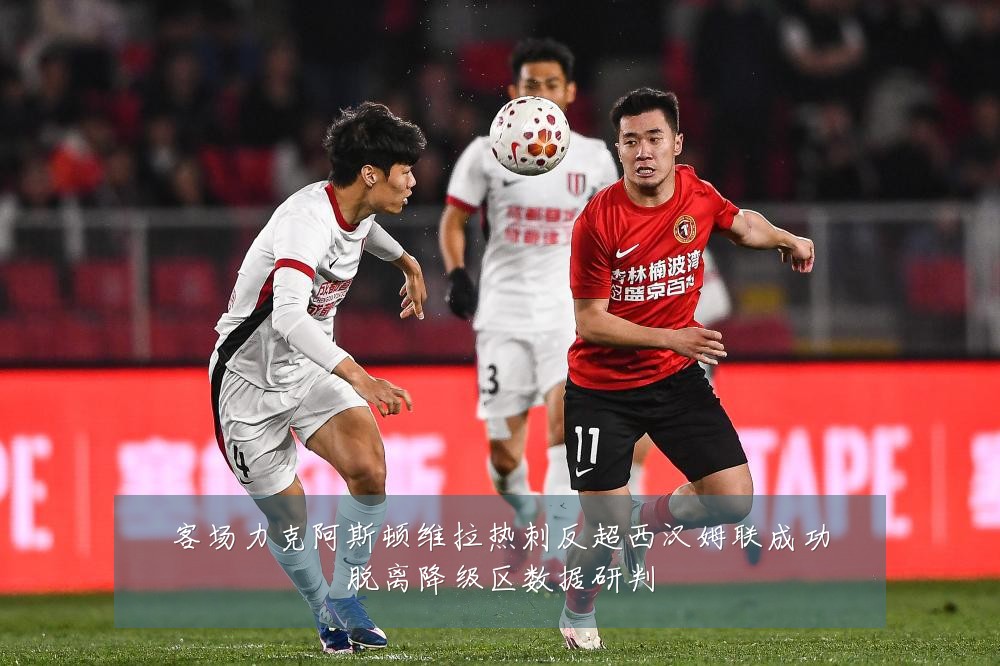 客场力克阿斯顿维拉热刺反超西汉姆联成功脱离降级区数据研判