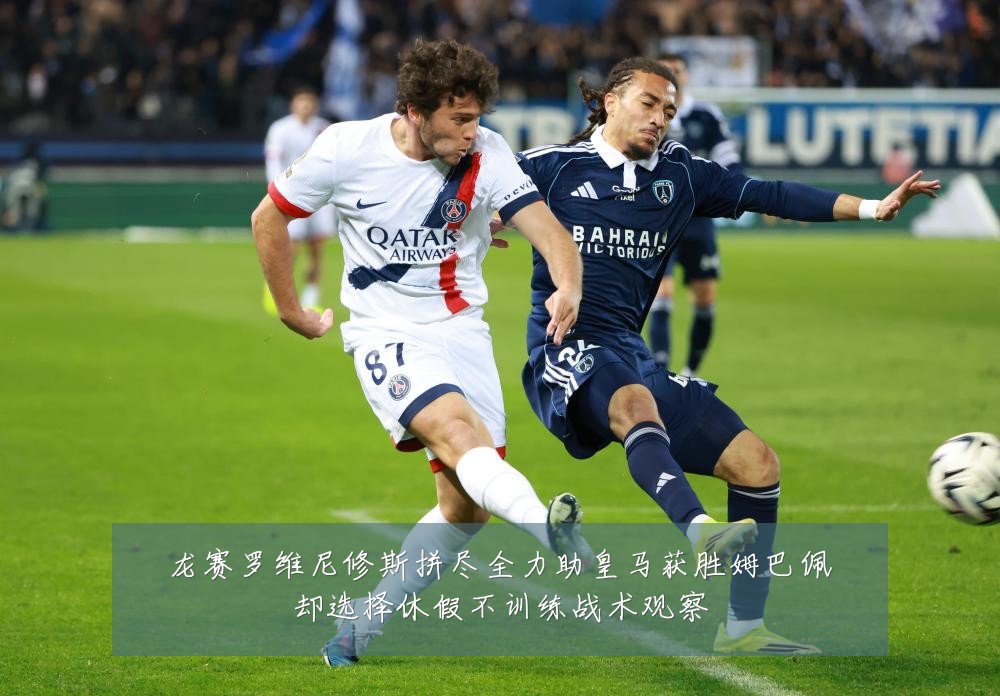 龙赛罗维尼修斯拼尽全力助皇马获胜姆巴佩却选择休假不训练战术观察