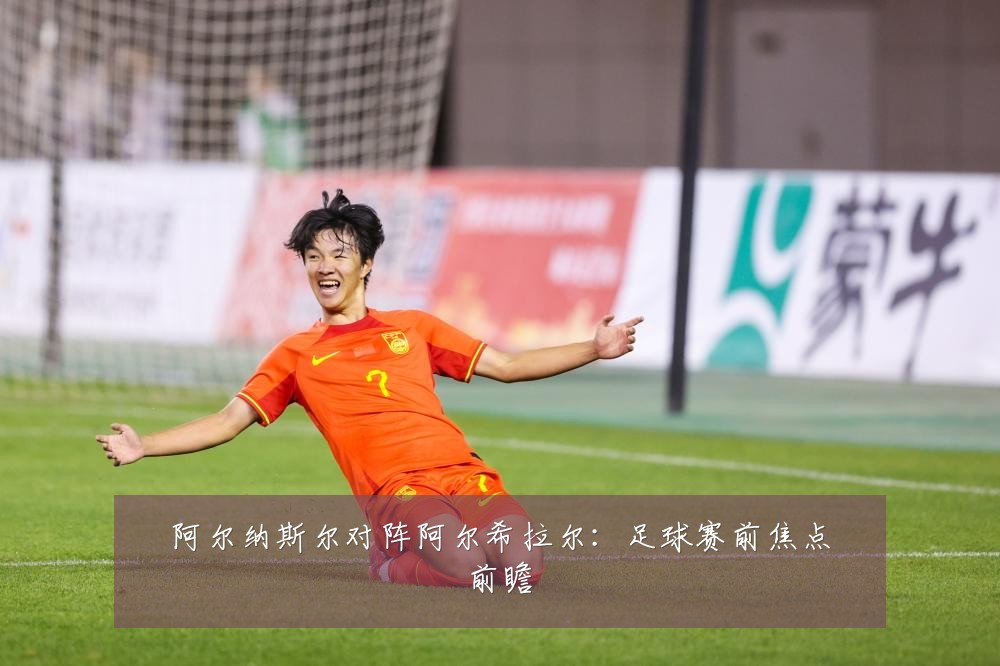 阿尔纳斯尔对阵阿尔希拉尔:足球赛前焦点前瞻